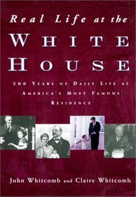 Real Life at the White House: Two Hundred Years of Daily Life at America's Most Famous Residence