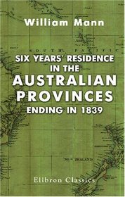 Six Years' Residence in the Australian Provinces, Ending in 1839: With an Account of New Zealand