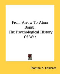 From Arrow To Atom Bomb: The Psychological History Of War