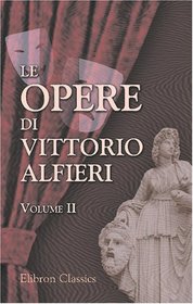 Le opere di Vittorio Alfieri: Volume 2. Virginia. Tragedia; etc (Italian Edition)
