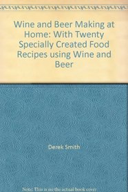 Wine and Beer Making at Home: With Twenty Specially Created Food Recipes using Wine and Beer