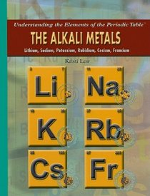 The Alkali Metals: Lithium, Sodium, Potassium, Rubidium, Cesium, Francium (Understanding the Elements of the Periodic Table)