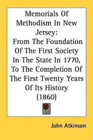 Memorials Of Methodism In New Jersey: From The Foundation Of The First Society In The State In 1770, To The Completion Of The First Twenty Years Of Its History (1860)
