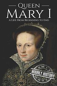 Queen Mary I: A Life From Beginning to End (Biographies of British Royalty)