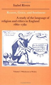Reason, Grace, and Sentiment: Volume 1, Whichcote to Wesley : A Study of the Language of Religion and Ethics in England 1660-1780 (Cambridge Studies in ... English Literature and Thought)