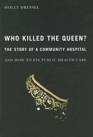 Who Killed the Queen?: The Story of a Community Hospital and How to Fix Public Health Care (McGill-Queen's/Associated Medical Services Studies in History of Medicine, Health, & Society (Hardc)
