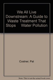 We All Live Downstream: A Guide to Waste Treatment That Stops     Water Pollution