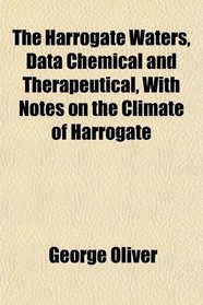 The Harrogate Waters, Data Chemical and Therapeutical, With Notes on the Climate of Harrogate