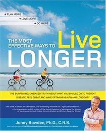 The Most Effective Ways to Live Longer: The Surprising, Unbiased Truth About What You Should Do to Prevent Disease, Feel Great, and Have Optimum Health and Longevity