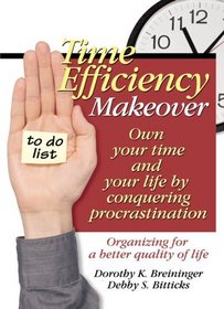 Time Efficiency Makeover : Own Your Time and Your Life by Conquering Procrastination