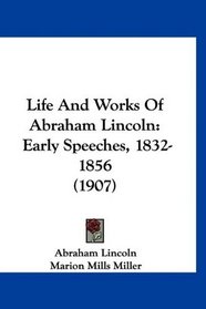 Life And Works Of Abraham Lincoln: Early Speeches, 1832-1856 (1907)