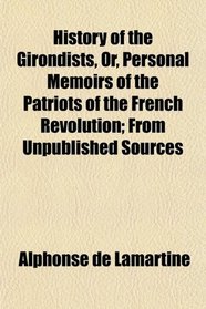 History of the Girondists, Or, Personal Memoirs of the Patriots of the French Revolution; From Unpublished Sources