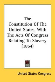 The Constitution Of The United States, With The Acts Of Congress Relating To Slavery (1854)