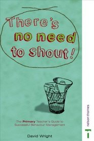 There's No Need to Shout!: The Primary Teacher's Guide to Successful Behaviour Management