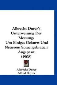 Albrecht Durer's Unterweisung Der Messung: Um Einiges Gekurzt Und Neuerem Sprachgebrauch Angepasst (1908) (German Edition)