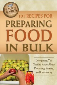 101 Recipes for Preparing Food in Bulk: Everything You Need to Know About Preparing, Storing, and Consuming (Back-To-Basics)