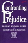 Confronting Prejudice: Lesbian and Gay Issues in Social Work Education