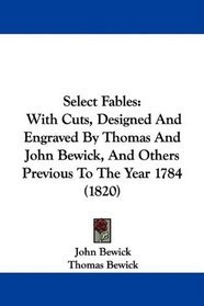 Select Fables: With Cuts, Designed And Engraved By Thomas And John Bewick, And Others Previous To The Year 1784 (1820)