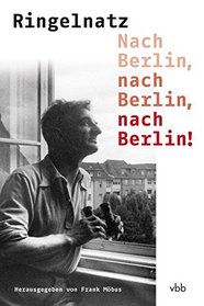 Nach Berlin, nach Berlin, nach Berlin!: Gedichte, Prosa und Dokumente aus der Berliner Zeit