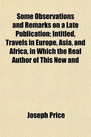Some Observations and Remarks on a Late Publication; Intitled, Travels in Europe, Asia, and Africa, in Which the Real Author of This New and