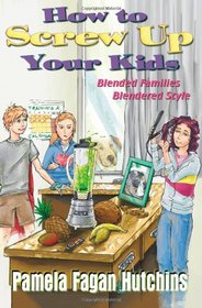 How To Screw Up Your Kids: Blended Families, Blendered Style