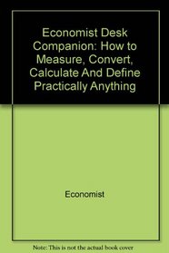 The Economist Desk Companion: How to Measure, Convert, Calculate and Define Practically Anything (Henry Holt Reference Book)