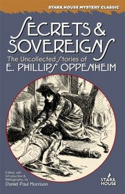 Secrets & Sovereigns: The Uncollected Stories of E. Phillips Oppenheim (Stark House Mystery Classics)