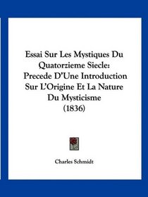 Essai Sur Les Mystiques Du Quatorzieme Siecle: Precede D'Une Introduction Sur L'Origine Et La Nature Du Mysticisme (1836) (French Edition)