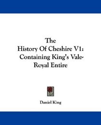 The History Of Cheshire V1: Containing King's Vale-Royal Entire