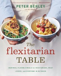 The Flexitarian Table: Inspired, Flexible Meals for Vegetarians, Meat Lovers, and Everyone in Between