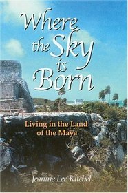 Where the Sky is Born: Living in the Land of the Maya