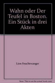 Wahn oder Der Teufel in Boston. Ein Stck in drei Akten