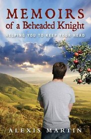 Memoirs of a Beheaded Knight: Helping You to Keep Your Head