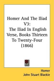 Homer And The Iliad V3: The Iliad In English Verse, Books Thirteen To Twenty-Four (1866)