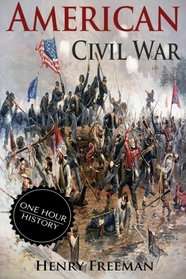 American Civil War: A History From Beginning to End (Fort Sumter, Abraham Lincoln, Jefferson Davis, Confederacy, Emancipation Proclamation, Battle of Gettysburg)
