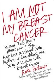 I Am Not My Breast Cancer: Women Talk Openly About Love and Sex, Hair Loss and Weight Gain, Mothers and Daughters, and Being a Woman with Breast Cancer