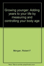 Growing Younger : Adding Years to Your Life by Measuring and Controlling Your Body Age