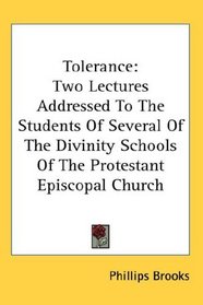 Tolerance: Two Lectures Addressed To The Students Of Several Of The Divinity Schools Of The Protestant Episcopal Church