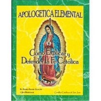 Apologetica Elemental 1: Como Explicar y Defender la Fe Catolica