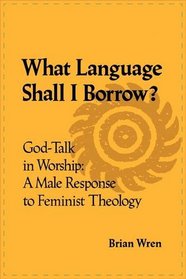 What Language Shall I Borrow?: God Talk in Worship: A Male Response to Feminist Theology