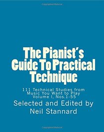 The Pianist's Guide To Practical Technique, Vol. 1: 111 Technical Studies from Music You Want to Play  Volume I (The Pianist's Guide To Practical ... Studies from Music You Want to Play  I, 2014)