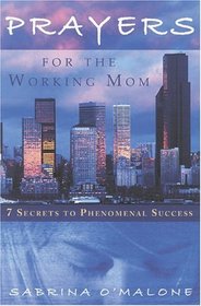 Prayers for the Working Mom : 7 Secrets to Phenomental Success