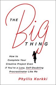 The Big Thing: How to Complete Your Creative Project Even if You're a Lazy, Self-Doubting Procrastinator Like Me
