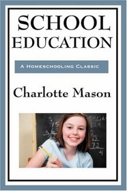 School Education: Volume III of Charlotte Mason's Original Homeschooling Series (Charlotte Mason's Homeschooling Series)