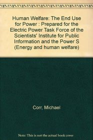 Human Welfare: The End Use for Power: Prepared for the Electric Power Task Force of the Scientists' Institute for Public Information and the Power S (Energy and human welfare)