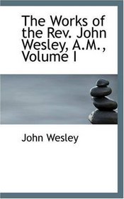 The Works of the Rev. John Wesley, A.M., Volume I