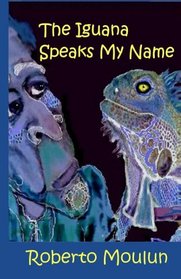 The Iguana Speaks My Name: Plus Ten Backyard Stories From Panimache