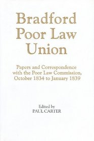 Bradford Poor Law Union: Papers and Correspondence with the Poor Law Commission, October 1834 to January 1839 (Yorkshire Archaeological Soc Record Series)