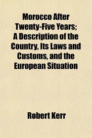 Morocco After Twenty-Five Years; A Description of the Country, Its Laws and Customs, and the European Situation