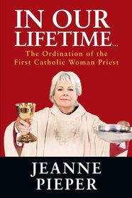 In Our Lifetime. . .: The Ordination Of The First Catholic Woman Priest